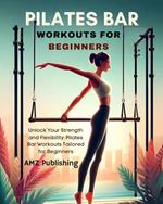 Pilates Bar Workouts for Beginners : Unlock Your Strength and Flexibility: Pilates Bar Workouts Tailored for Beginners