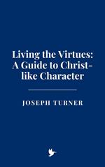 Living the Virtues: A Guide to Christ-like Character