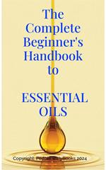 The Complete Beginner's Handbook to Essential Oils