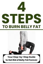 4 Steps to Burn Belly Fat: Your Step-by-Step Guide to Get Rid of Belly Fat Forever