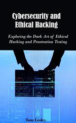 Cybersecurity and Ethical Hacking: Exploring the Dark Art of Ethical Hacking and Penetration Testing