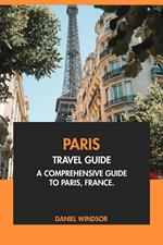 Paris Travel Guide: A Comprehensive Guide to Paris, France