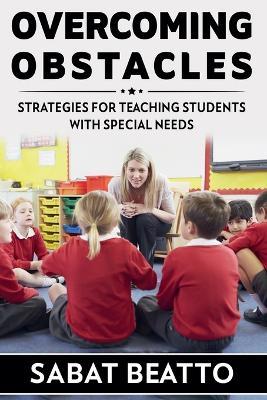 Overcoming Obstacles: Strategies for Teaching Students with Needs - Sabat Beatto - cover