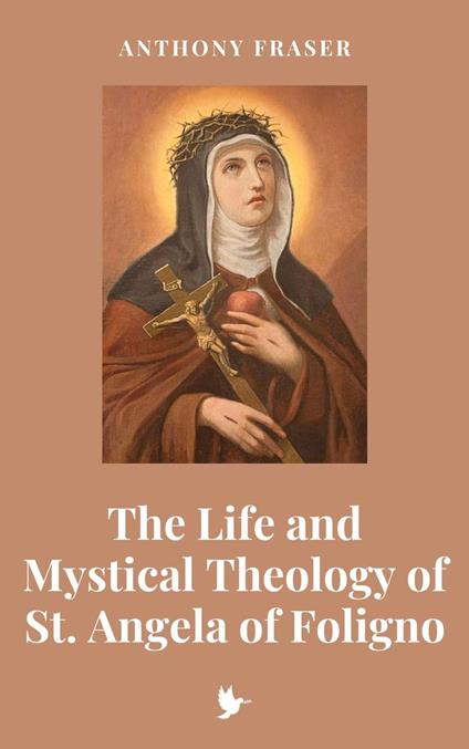 The Life and Mystical Theology of St. Angela of Foligno - Anthony Fraser - ebook