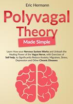Polyvagal Theory Made Simple: Learn how your Nervous System Works to Unleash the Healing Power of the Vagus Nerve with Self-help Exercises to Significantly Reduce Anxiety, Stress and other Diseases