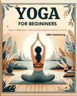 Yoga for Beginners : Yoga for Beginners : A Step-by-Step Guide to Finding Your Flow