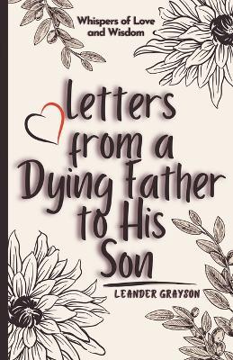 Letters from a Dying Father to His Son: Whispers of Love and Wisdom - Leander Grayson - cover