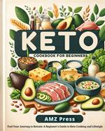 Keto Cookbook for Beginners : Fuel Your Journey to Ketosis: A Beginner's Guide to Keto Cooking and Lifestyle