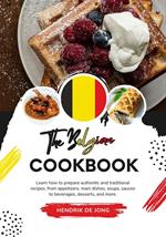 The Belgian Cookbook: Learn how to Prepare Authentic and Traditional Recipes, from Appetizers, Main Dishes, Soups, Sauces to Beverages, Desserts, and more