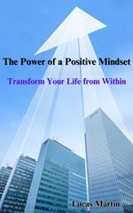 The Power of a Positive Mindset: Transform Your Life from Within