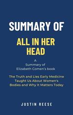Summary of All in Her Head by Elizabeth Comen: The Truth and Lies Early Medicine Taught Us About Women's Bodies and Why It Matters Today