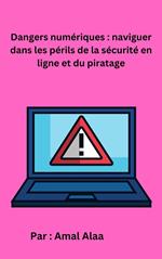 Dangers numériques : naviguer dans les périls de la sécurité en ligne et du piratage