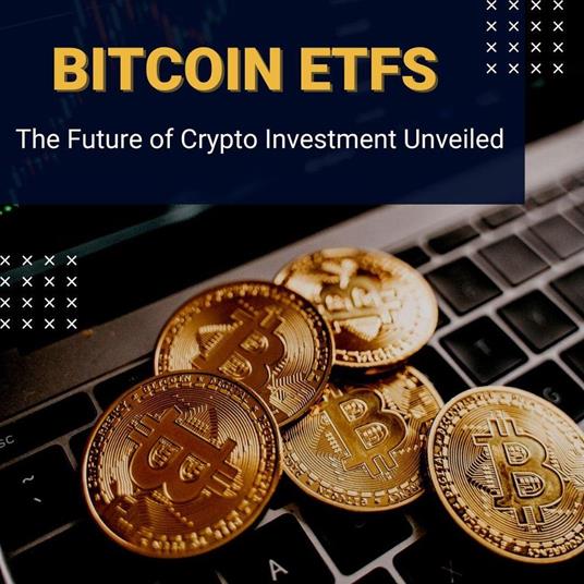 Bitcoin ETFs: The Future of Crypto Investment Unveiled
