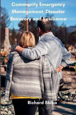 Community Emergency Management, Disaster Recovery and Resilience - Richard Skiba - cover