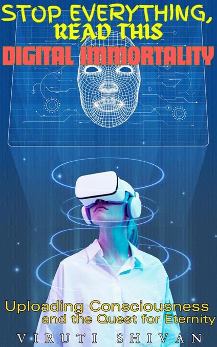 Digital Immortality - Uploading Consciousness and the Quest for Eternity