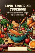 Lipid-Lowering Cookbook: Nutritious Low Cholesterol Recipes For A Healthier You