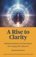 A Rise to Clarity - A Guide to Quitting Marijuana and Learning to Live a Happy Life Without It