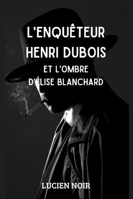 L'enqu?teur Henri Dubois et l'ombre d' ?lise Blanchard - Lucien Noir - cover
