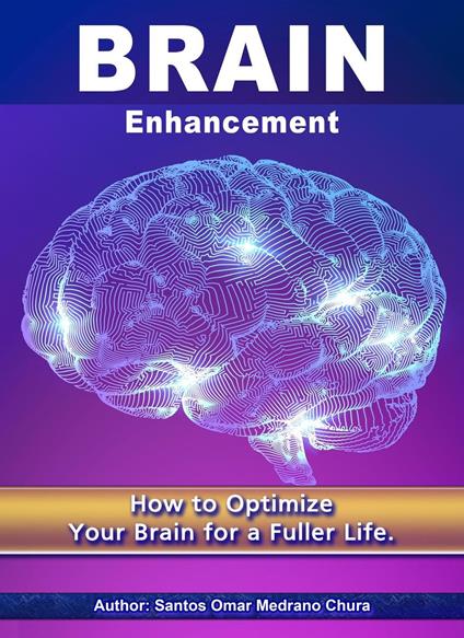 Brain Enhancement. How to Optimize Your Brain for a Fuller Life.