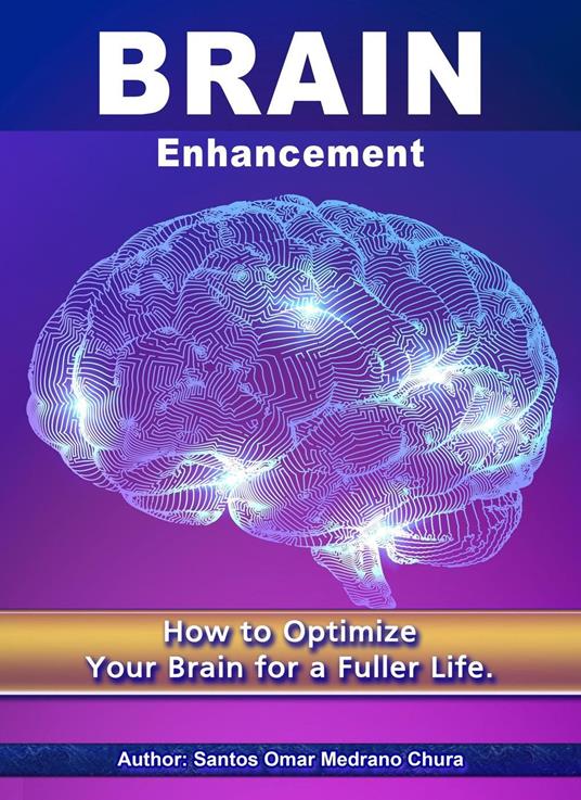 Brain Enhancement. How to Optimize Your Brain for a Fuller Life.