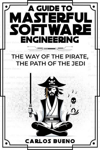 A Guide to Masterful Software Engineering: The Way of The Pirate, The Path of The Jedi - Carlos Bueno - ebook