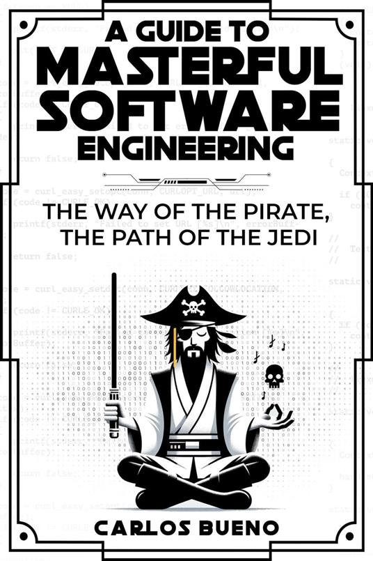 A Guide to Masterful Software Engineering: The Way of The Pirate, The Path of The Jedi - Carlos Bueno - ebook