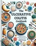 The Ulcerative Colitis Cookbook : Recipes for Relief: Nourishing Solutions for Ulcerative Colitis