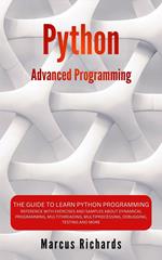 Python Advanced Programming: The Guide to Learn Python Programming. Reference with Exercises and Samples About Dynamical Programming, Multithreading, Multiprocessing, Debugging, Testing and More