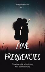 Love Frequencies: A Practical Guide to Manifesting Your Ideal Relationship