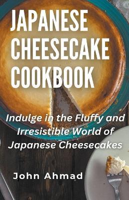 Japanese Cheesecake Cookbook - John Ahmad - cover