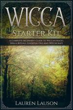 Wicca Starter Kit: A Complete Beginner’s Guide to Wiccan Magic, Spells, Rituals, Essential Oils, and Witchcraft