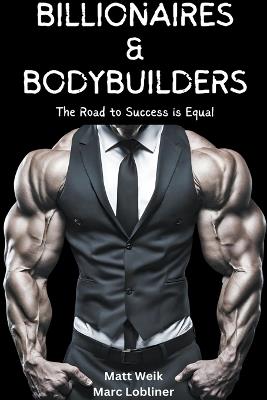 Billionaires & Bodybuilders: The Road to Success is Equal - Matt Weik,Marc Lobliner - cover