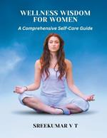 Wellness Wisdom for Women: A Comprehensive Self-Care Guide