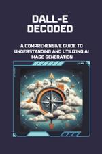 DALL-E Decoded: A Comprehensive Guide to Understanding and Utilizing AI Image Generation