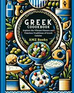 Greek Cookbook : Explore the Vibrant Flavors and Timeless Traditions of Greek Cuisine