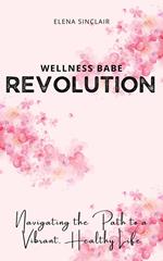 Wellness Babe Revolution: Navigating the Path to a Vibrant, Healthy Life