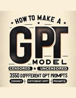 How To Make A GPT Model Censored & Uncensored & 350 Different GPT Prompts