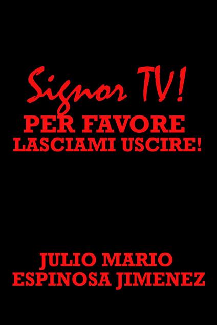 Signor TV! Per Favore, Lasciami Uscire! - Julio Mario Espinosa Jimenez - ebook