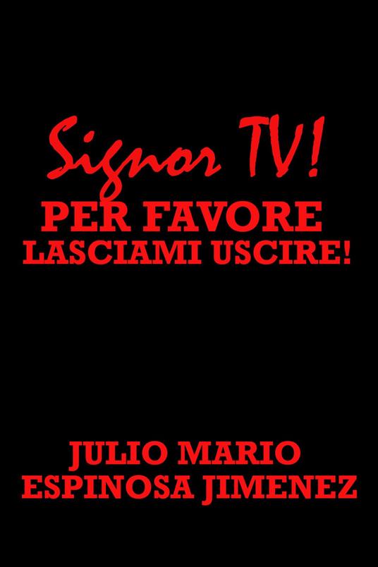 Signor TV! Per Favore, Lasciami Uscire! - Julio Mario Espinosa Jimenez - ebook