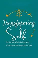 Transforming the Self: Nurturing Well-being and Fulfillment through Self-Care
