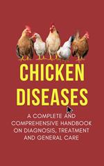 Chicken Diseases: A Complete and Comprehensive Handbook on Diagnosis, Treatment, and General Care