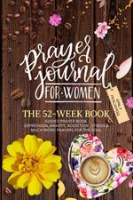 Prayer Journal For Women: The 52 Week Book-Guided Prayer Book-Depression, Anxiety, Addiction, Stress & Much More! Prayers For The Soul