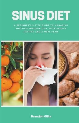 Sinus Diet: A Beginner's 5-Step Guide to Managing Sinusitis Through Diet, With Sample Recipes and a Meal Plan - Brandon Gilta - cover