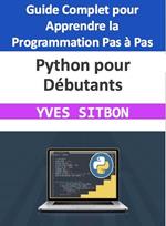 Python pour Débutants : Guide Complet pour Apprendre la Programmation Pas à Pas