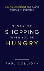 Never Go Shopping When You're Hungry: Simple Strategies for Clear Results in Business