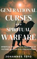 Generational Curses And Spiritual Warfare: Spiritual Strategies & Principles Of Victory Against Evil Strongholds