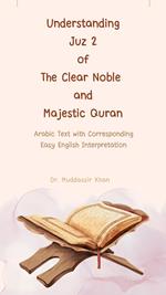 Understanding Juz 2 of the Clear Noble and Majestic Quran: Arabic Text with Corresponding Easy English Interpretation