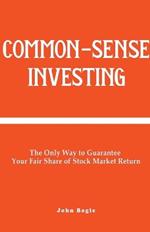 Common-Sense Investing: The Only Way to Guarantee Your Fair Share of Stock Market Return.