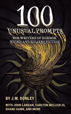 100 Unusual Prompts for Writers of Horror, Weird, and Bizarro Fiction - J W Donley - cover
