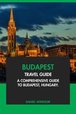 Budapest Travel Guide: A Comprehensive Guide to Budapest, Hungary